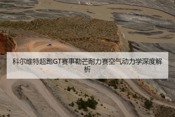 科尔维特超跑GT赛事勒芒耐力赛空气动力学深度解析