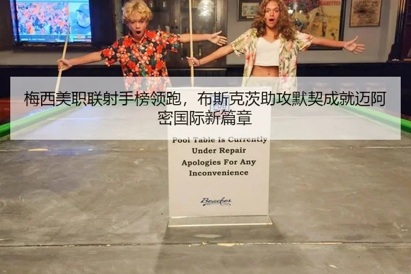 梅西美职联射手榜领跑，布斯克茨助攻默契成就迈阿密国际新篇章