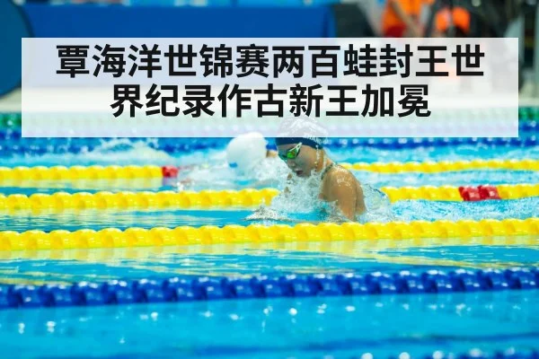 覃海洋世锦赛两百蛙封王世界纪录作古新王加冕