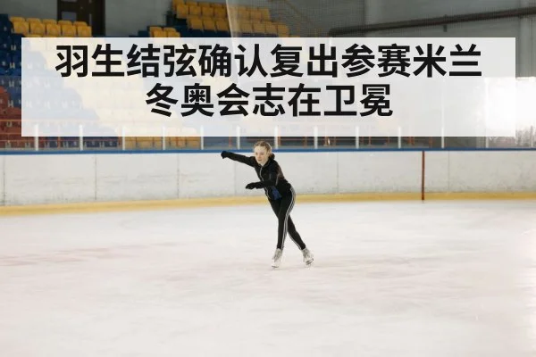 羽生结弦确认复出参赛米兰冬奥会志在卫冕