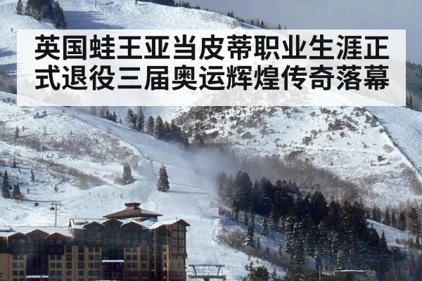英国蛙王亚当皮蒂职业生涯正式退役三届奥运辉煌传奇落幕